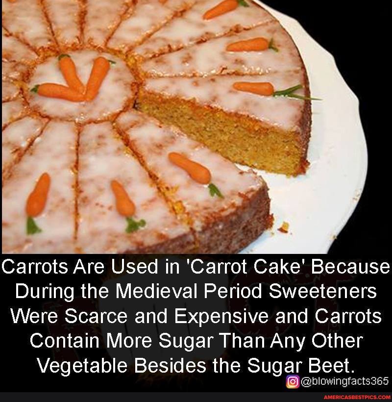 ky
Carrots Are Used in 'Carrot Cake' Because
During the Medieval Period Sweeteners
Were Scarce and Expensive and Carrots
Contain More Sugar Than Any Other
Vegetable Besides the Sugar Beet.