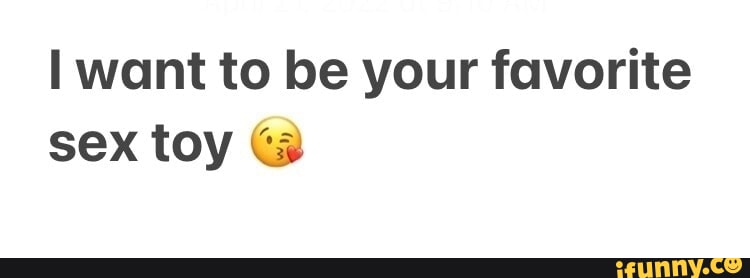 I want to be your favorite sex toy - iFunny I want to be your favorite sex toy - iFunny