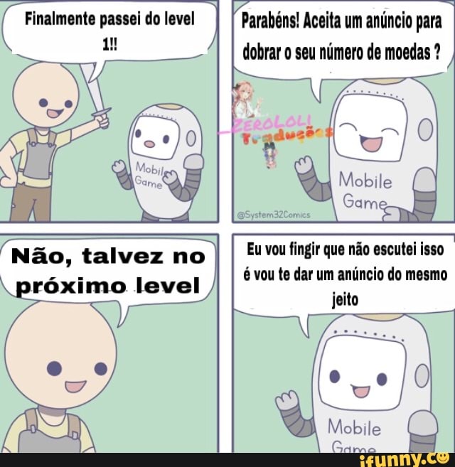 dobrar o seu número de moedas Gail
Não, talvez no
Eu vou fingir que não escutei isso
próximo level
é vou te dar um anúncio do mesmo