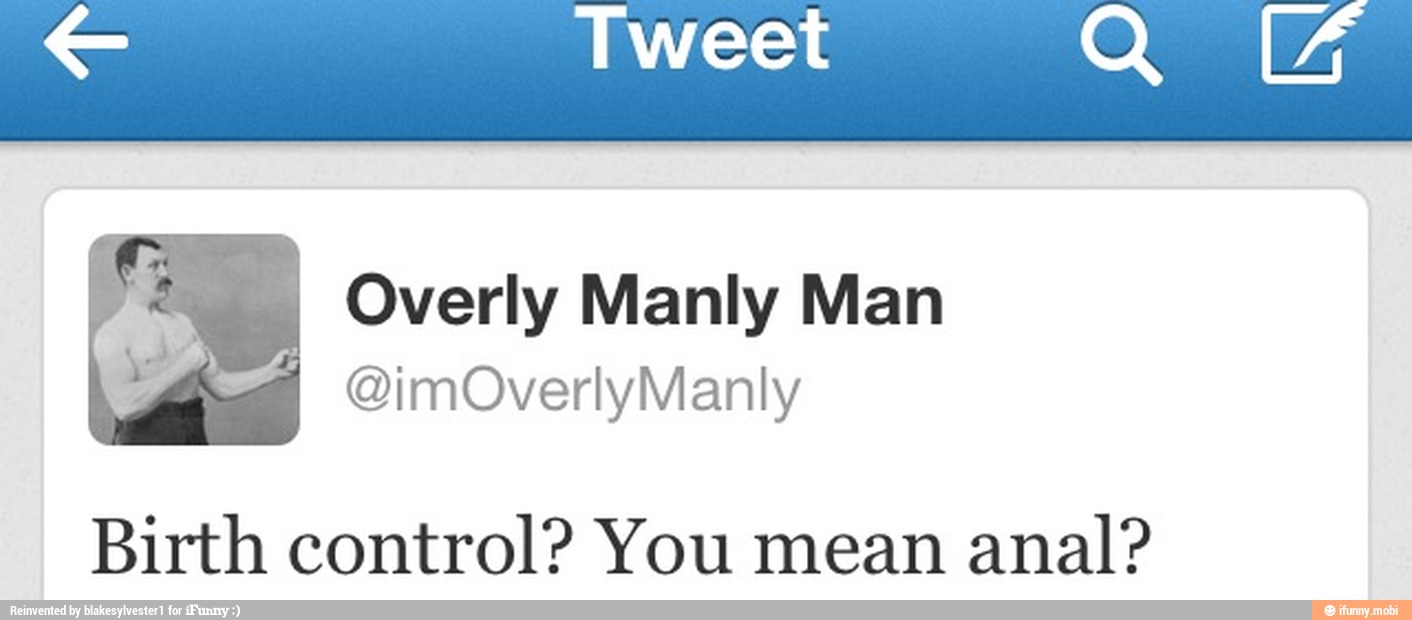 e. Overly Manly Man
Birth control? You mean
anal?