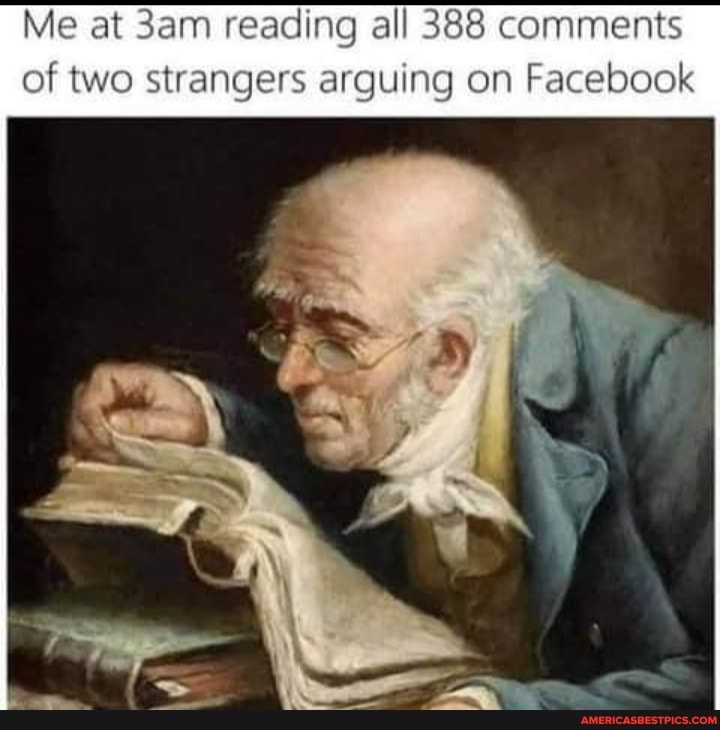 Me at reading all 388 comments
of two strangers arguing on Facebook