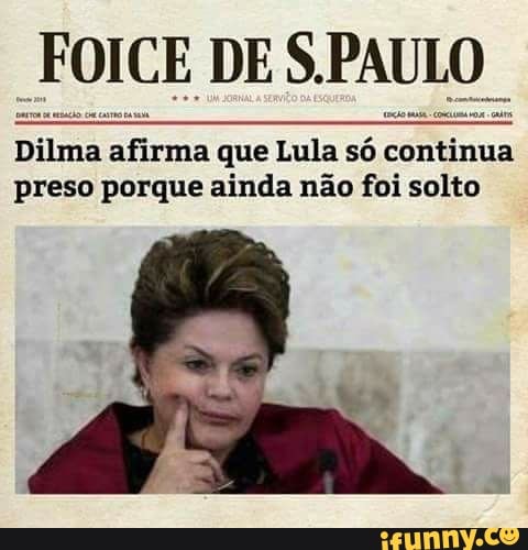 FOICE DES. PAULO
Dilma Es
que Lula só continua
preso porque ainda não foi solto