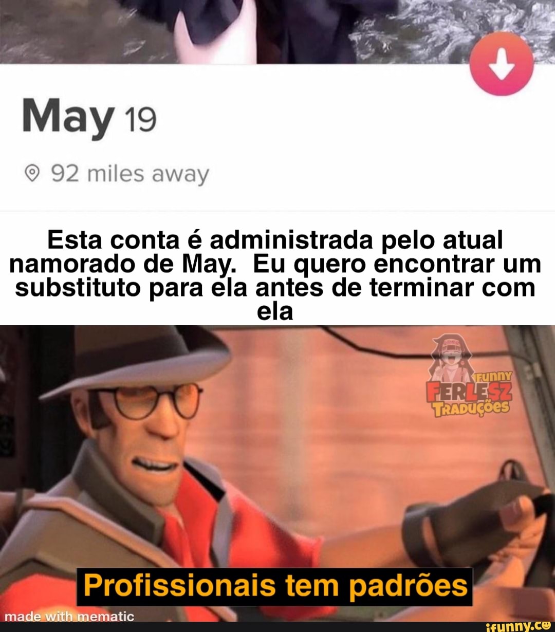 May 19
92 miles away
Esta conta é administrada pelo atual
namorado de May. Eu quero encontrar um substituto para ela antes de terminar com
ela
Profissionais tem padroes
made