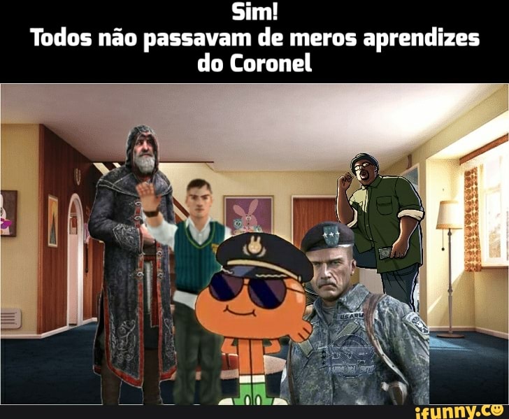 Sim!
Todos não passavam de meros aprendizes do Coronel