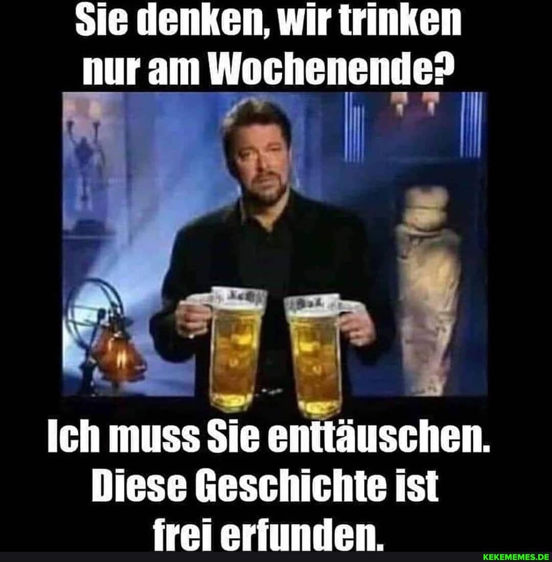 Sie denken, wir trinken nur am Wochenende?
Ich muss Sie enttäuschen.
Diese Geschichte ist
fen arflundan
