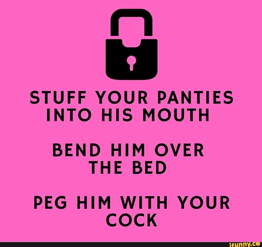 STUFF YOUR PANTIES INTO HIS MOUTH BEND HIM OVER THE BED PEG HIM WITH YOUR  COCK - iFunny