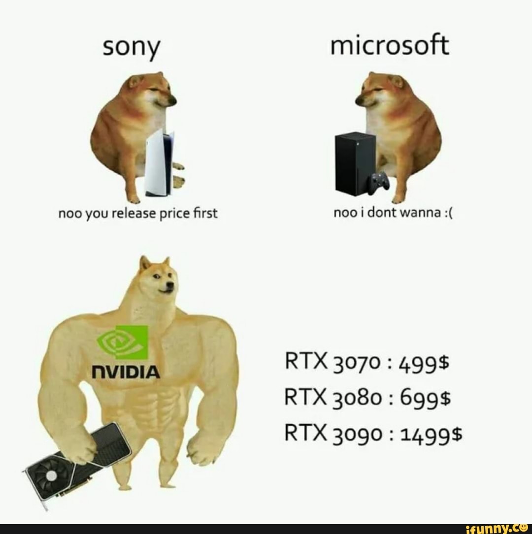 sony microsoft
noo you release price first noo i dont wanna
RTX 3070 : 499$
RTX 3080 : 699$
RTX 3090 : 1499$