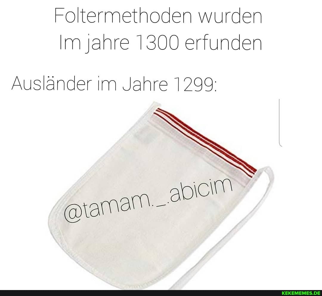Foltermethoden wurden
Im jahre 1300 erfunden
Ausländer im Jahre 1299: