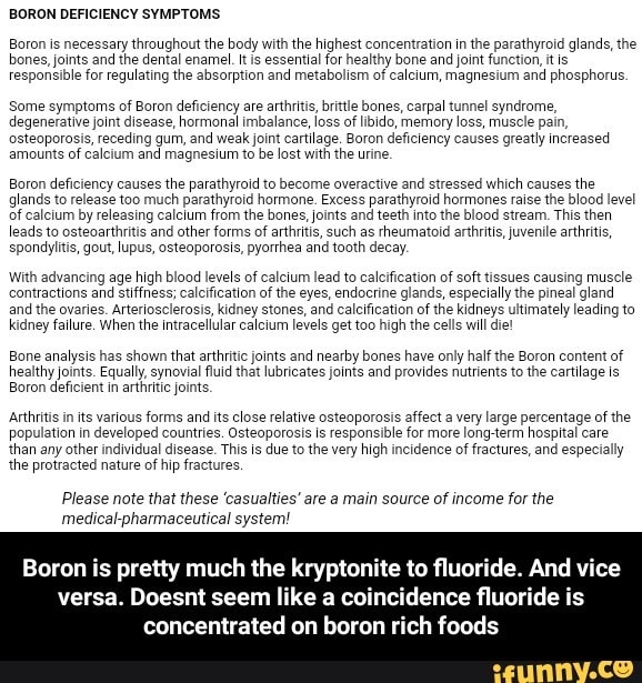 BORON DEFICIENCY SYMPTOMS. Boron is necessary throughout the body with