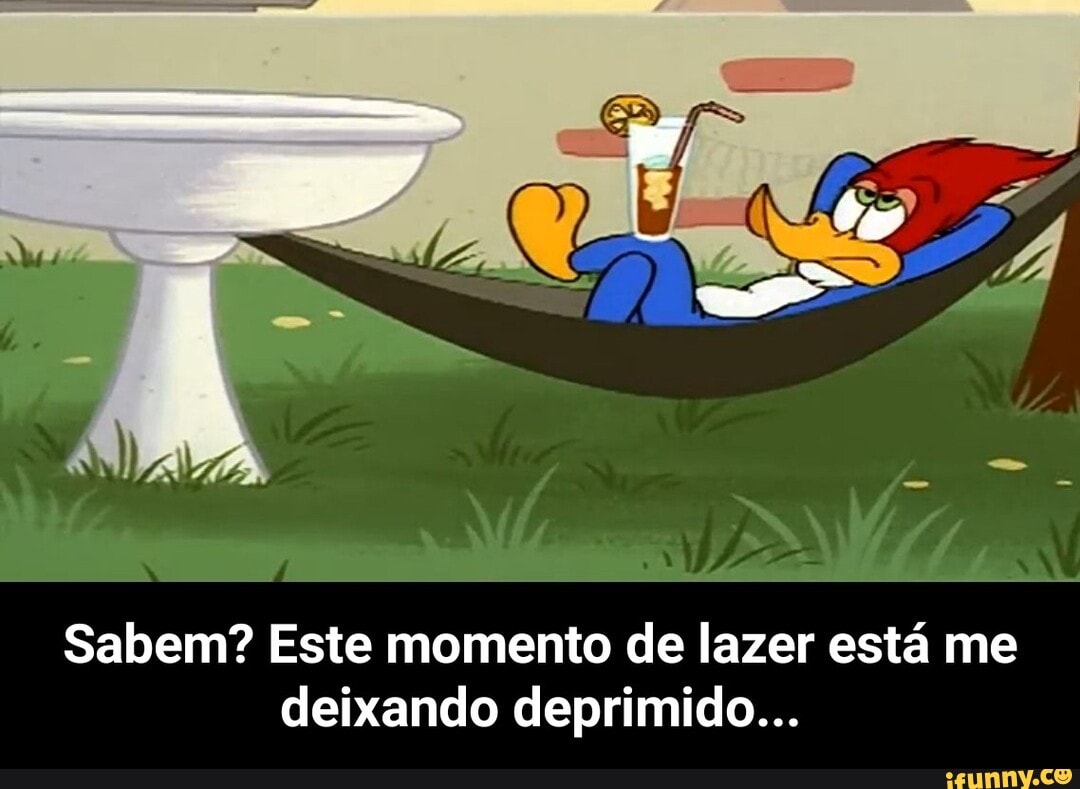Sabem? Este momento de lazer está me deixando deprimido... - Sabem? Este momento de lazer está me deixando deprimido...