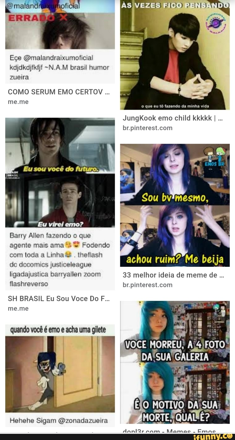 ficial
ERRA
Eçe Gmalandraixumoficial kdjdkdjfkfjf -N.A.M brasil humor zueira
COMO SERUM EMO CERTO
VEZES
que eu tô fazendo da minha vida
JungKook emo child kkkkk
meme
Barry Allen fazendo o que agente mais ama Fodendo com toda a Linha & . theflash de decomics jus beija geada barryallen zoom 33 melhor ideia de meme de flashreverso
SH BRASIL Eu Sou Voce Do F...
meme
quando você é emo e acha uma gilete
DAISUA GALERIA
Hehehe Sigam (zonadazueira
dani2r eam Mamas Erane