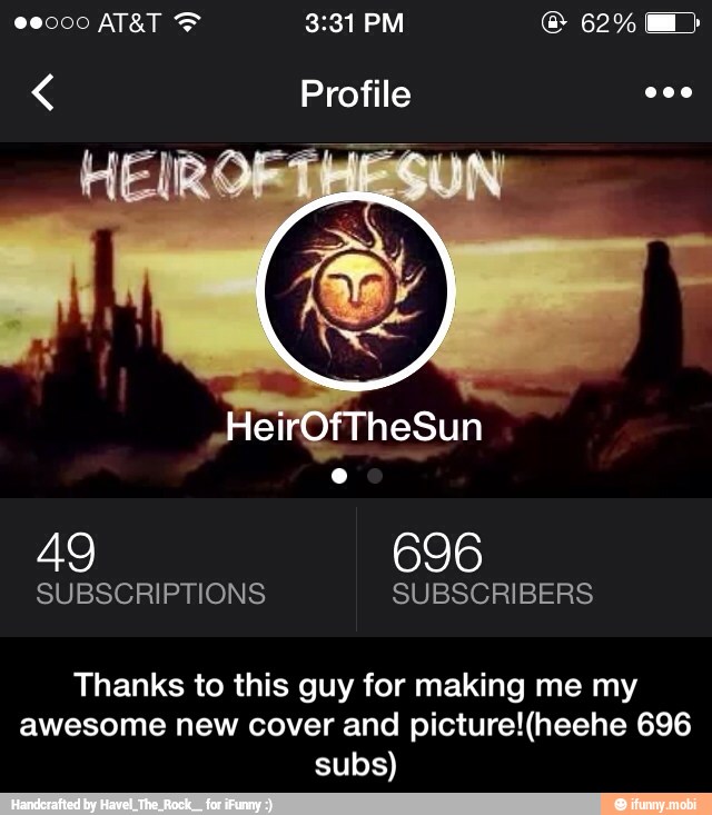 696
SUBSCRIPTIONS SUBSCRIBERS
Thanks to this guy for making me my
awesome new cover and picture!(heehe 696
subs) - Thanks to this guy for making me my awesome new cover and picture!(heehe 696 subs)