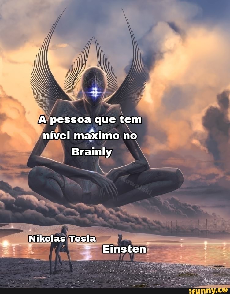 A pessoa que tem nível makimo no
Brainly
Nikolas Tesla
Einsten