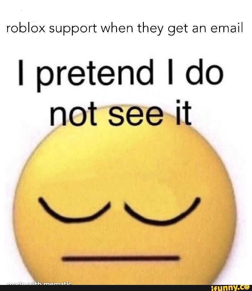 Roblox Support When They Get An Email I Pretend I Do Not See It Ifunny - roblox support emial