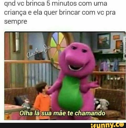 qnd vc brinca 5 minutos com uma
crianga e ela quer brincar com ve pra
se
Olha lajsua mae te chamando
i