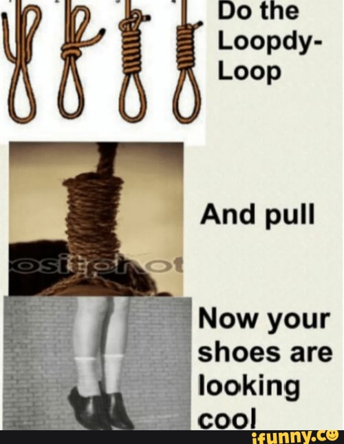 om I, Dothe
Loopdy-
Loop
Now your shoes are looking