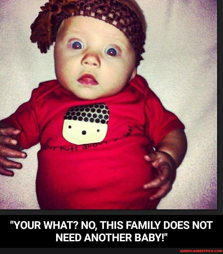"YOUR WHAT? NO, THIS FAMILY DOES NOT NEED ANOTHER BABY" - "YOUR WHAT? NO, THIS FAMILY DOES NOT NEED ANOTHER BABY!"