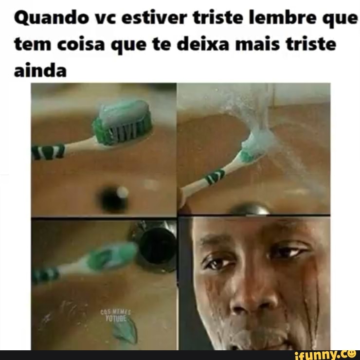 Quando vc estiver triste lembre que tem coisa que te deixa mais triste ainda