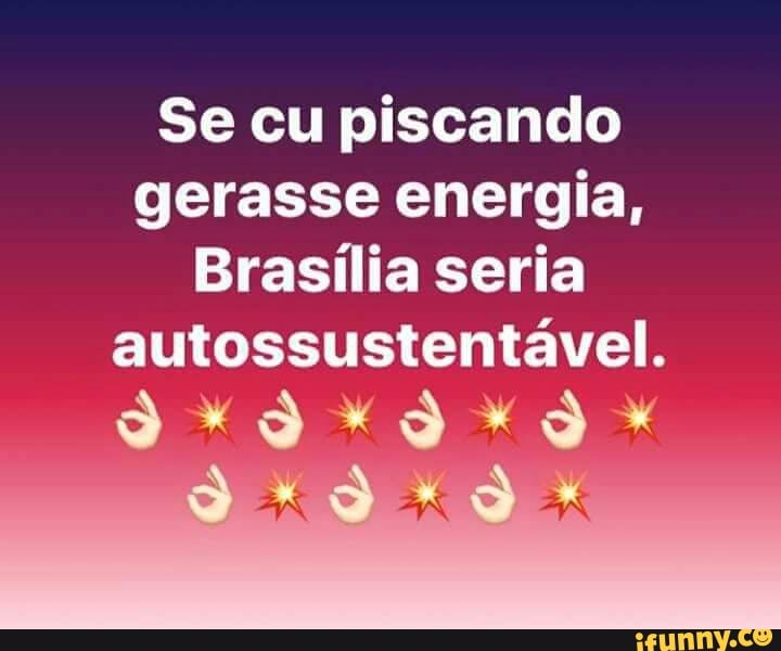 Se cu piscando
gerasse energia,
Brasília seria
autossustentável.
QXIXIXIAX