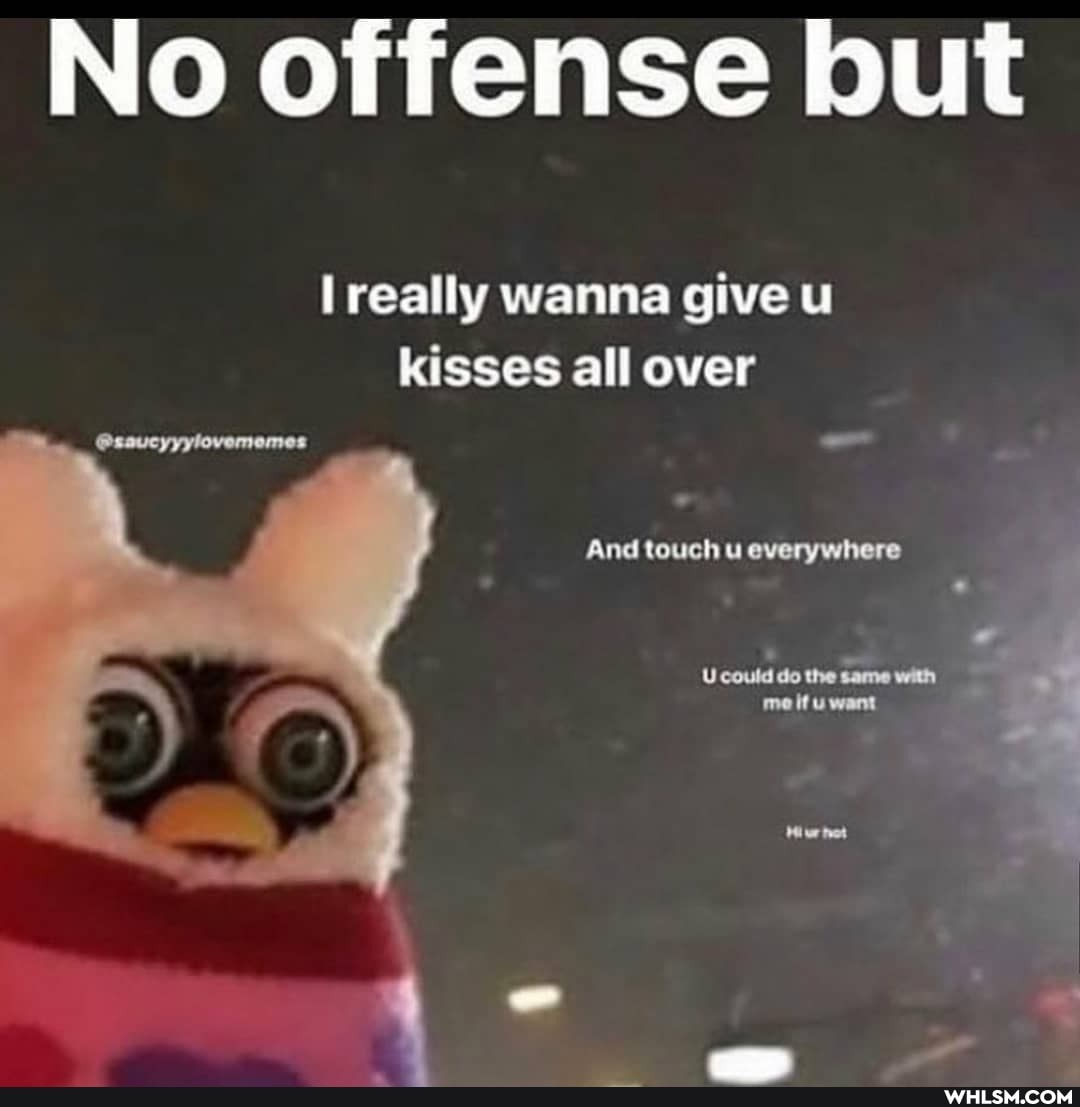 No offense but
really wanna give u kisses all over
And touch u everywhere
Ucould do tho como