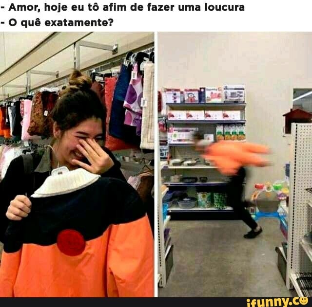 Amor, hoje eu tô afim de fazer uma loucura
O quê exatamente?