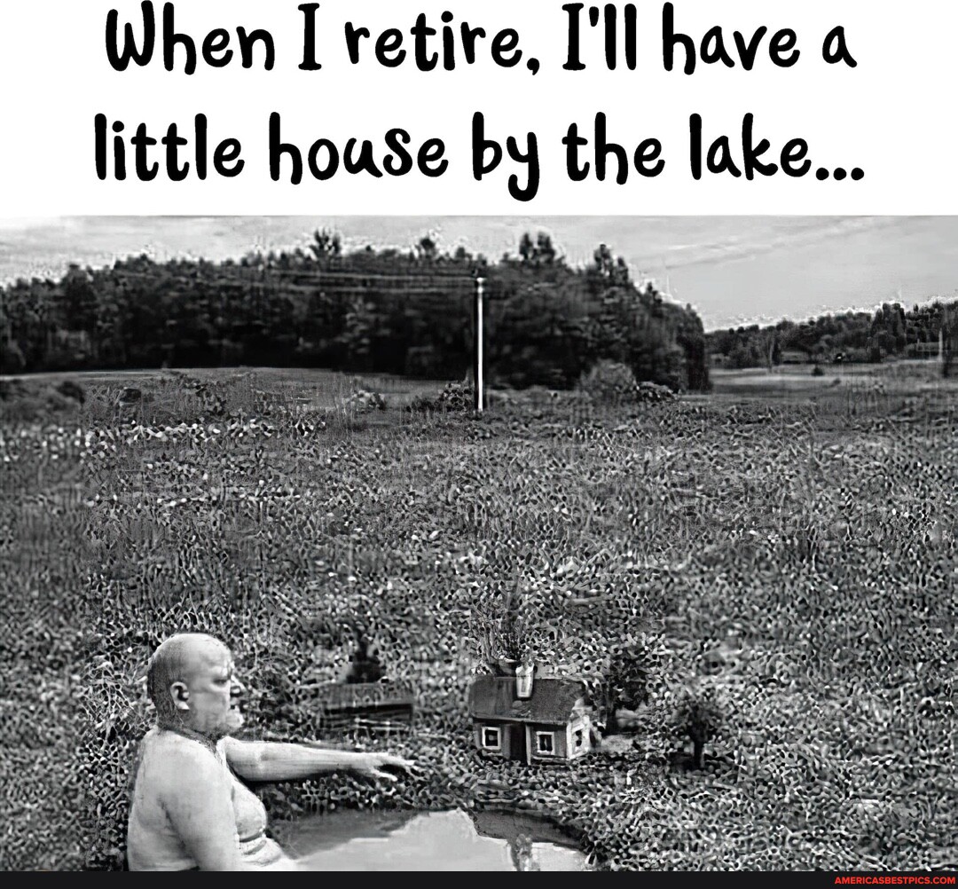 Hen I retire, I'll have a little house by the lake. - America’s best ...