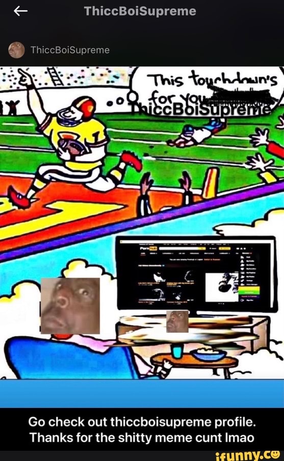 SS ThiccBoiSupreme
ThiccBoiSupreme
Go check out thiccboisupreme profile.
Thanks for the shitty meme cunt Imao - Go check out thiccboisupreme profile. Thanks for the shitty meme cunt lmao