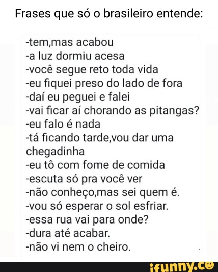 Frases que só o brasileiro entende: -tem,mas acabou -a luz dormiu acesa ...