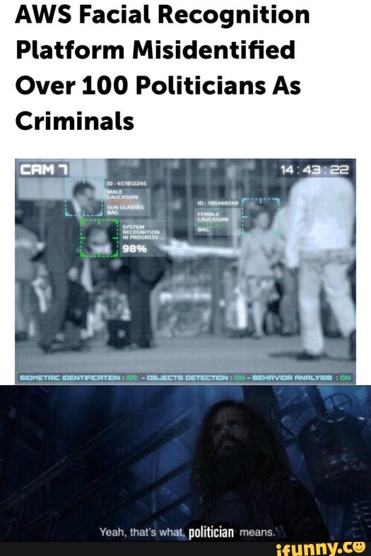 AWS Facial Recognition
Platform Misidentified
Over 100 Politicians As
Criminals
Yeah, that's what, politician means.