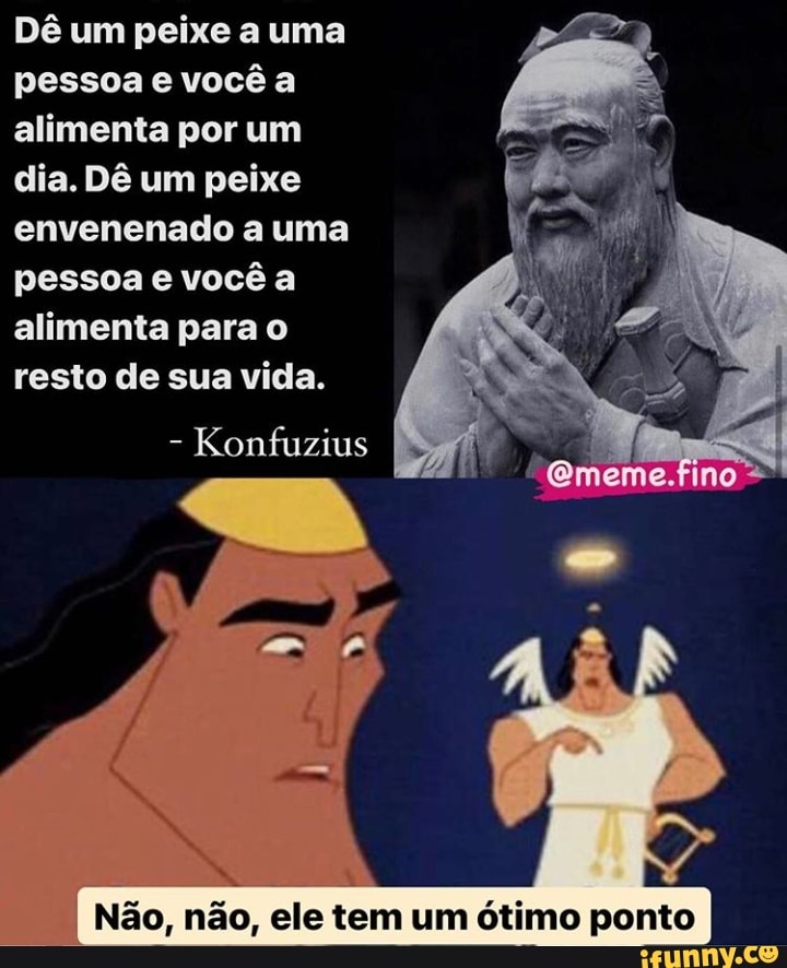 Dê um peixe a uma pessoa e você a alimenta por um dia. Dê um peixe envenenado a uma pessoa e você a alimenta para o resto de sua vida.
- Konfuzius
Não, não, ele tem um ótimo ponto I