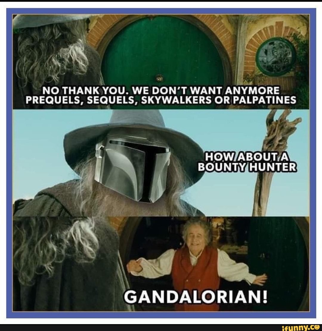 NO THANK YOU. WE DON'T WANT ANYMORE PREQUELS, SEQUELS, SKYWALKERS OR PALPATINES
HOW ABOUT A BOUNTY HUNTER
GANDALORIAN!