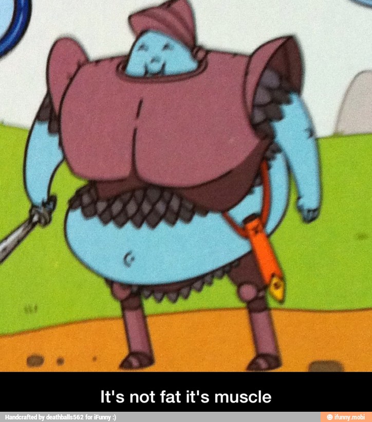 It's not fat it's muscle