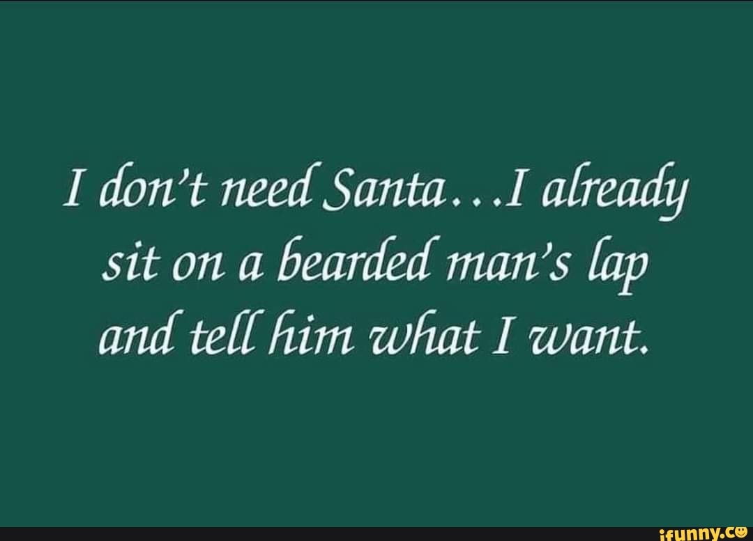 i-don-t-need-santa-i-already-sit-on-a-bearded-man-s-lap-and-tell-him