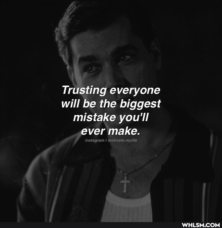 Trusting everyone will be the biggest mistake you'll ever make.