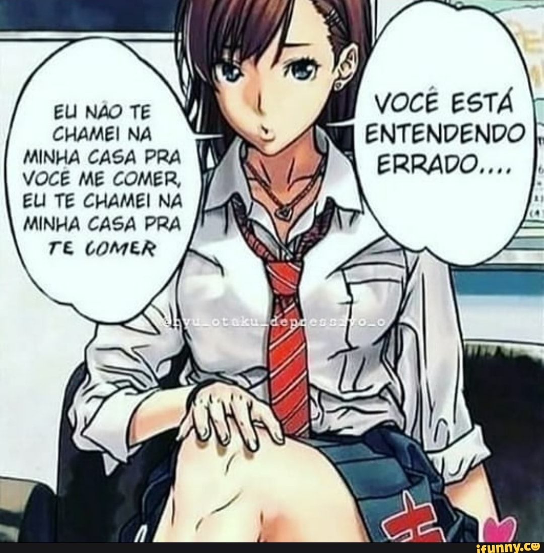 ELI NAO TE CHAMEI NA MINHA CASA PRA VOCÊ ME COMER,
ELI TE CHAMEI NA I MINHA CASA PRA TE COMER
VOCÊ ESTÁ
ENTENDENDO
