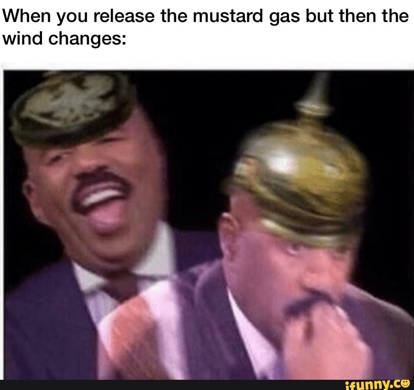 When you release the mustard gas but then the wind changes iFunny
