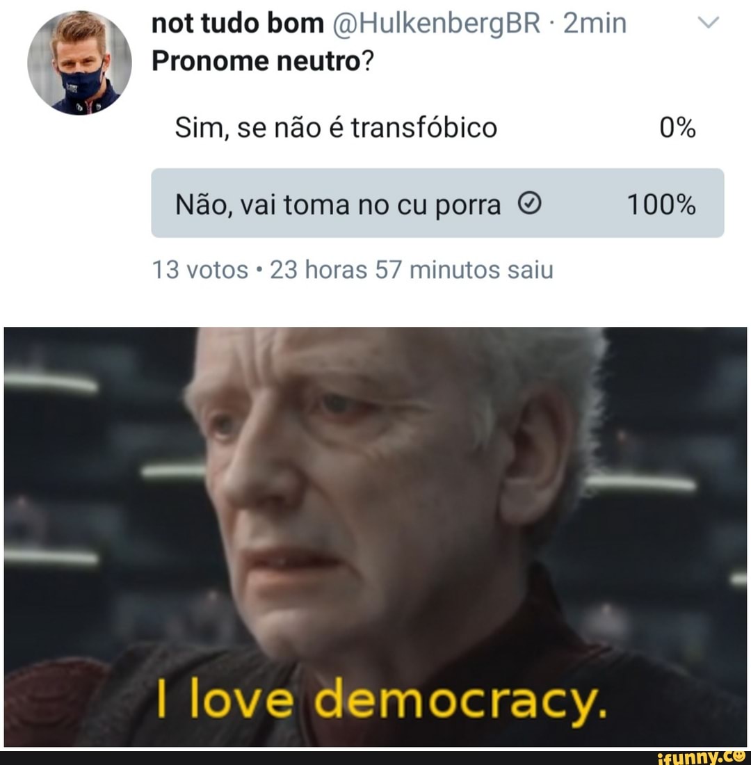not tudo bom (vHulkenbergBR 2min
Pronome neutro?
Sim, se não é transfóbico 0%
Não, vai toma no cu porra O 100%
13 votos * 23 horas 57 minutos saiu
love democracy.