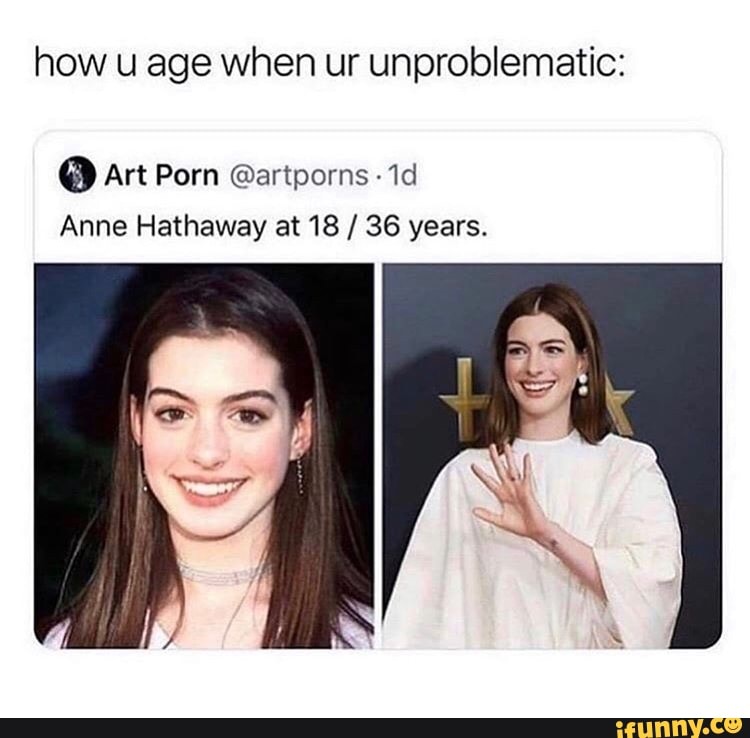 How u age when ur unproblematic: Art Porn @artporns Anne Hathaway at 18 /  36 years. - iFunny Brazil