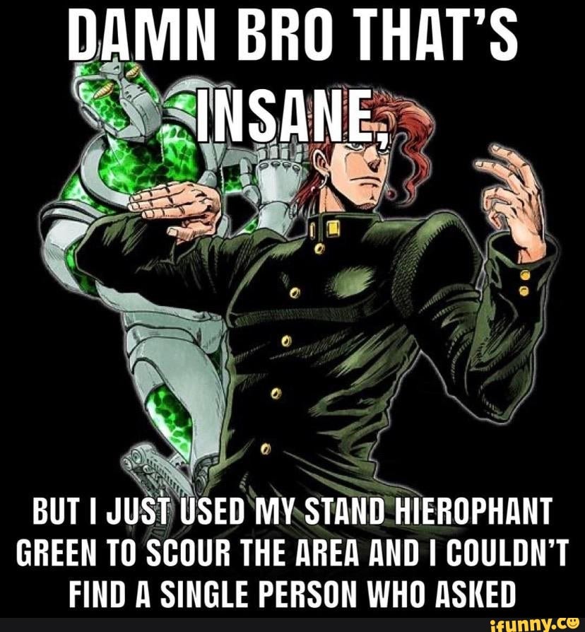 Z
BUT I
JUST USED My
STAND! HIEROPHANT
GREEN TO SCOUR THE AREA AND I COULDN'T
FIND A SINGLE PERSON WHO ASKED