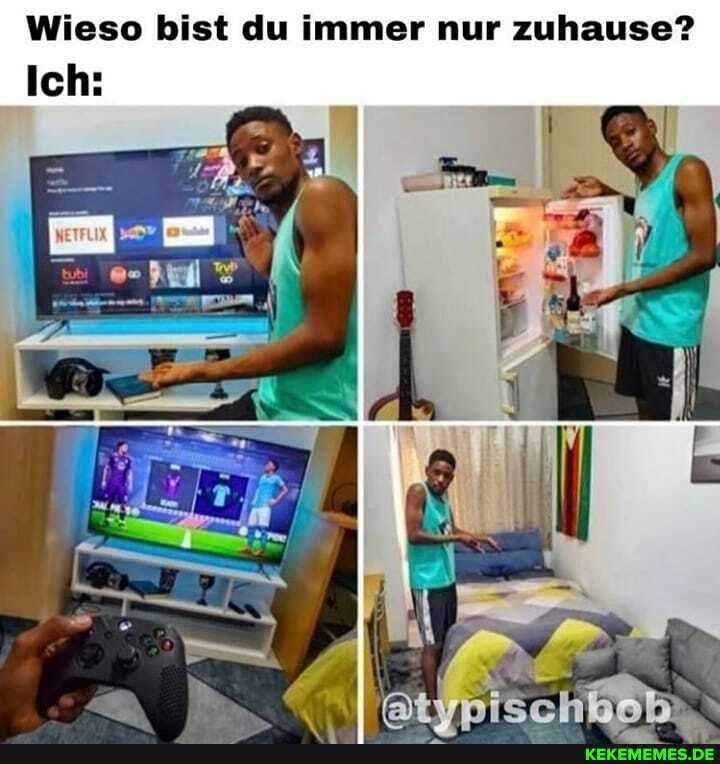 Wieso bist du immer nur zuhause?
Ich: