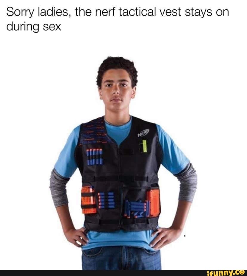 Sorry ladies, the nerf tactical vest stays on during sex
