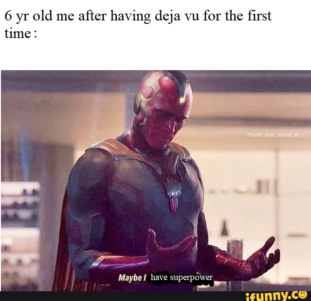 6 yr old me after having deja vu for the first time:
ar
Maybe I have superpdwer