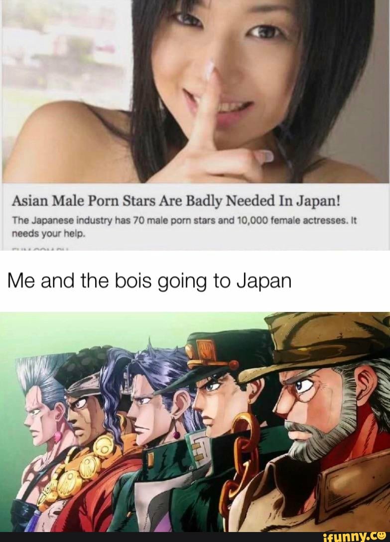 Japanese Porn Meme - Asian Male Porn Stars Are Badly Needed In Japan! The Japanese industry has  70 male porn stars and 10,000 female actresses. It needs your heip. Me and  the bois going to Japan - iFunny
