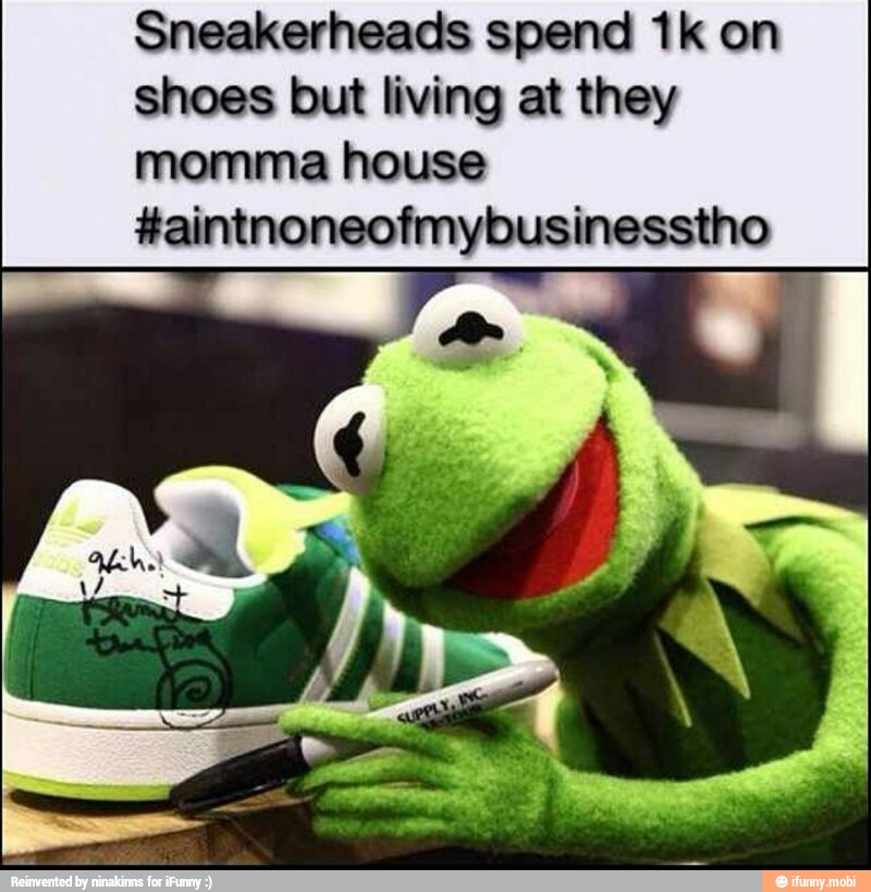 Sneakerheads spend 1k on
shoes but living at they
momma house
#aintnoneofmybusinesstho