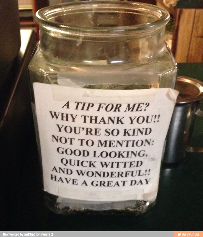 A TIP FOR ME?
WHY THANK YOU!!
YOU'RE SO KIND
OT TO MENTION:
GOOD LOOKING,
QUICK WITT
fa
AND WONDERFUL!!
HAVE
À GREAT DAY