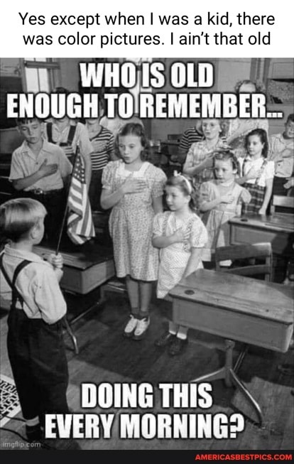 Yes except when I was a kid, there was color pictures. I ain't that old
WHOIS OLD
ENQUGH TO REMEMBER...
BOING THIS \
EVERY MORNING?