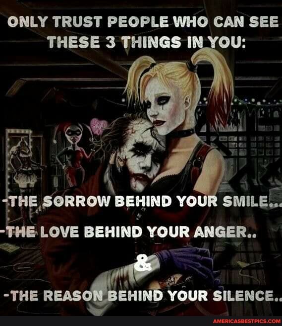 ONLY TRUST PEOPLE WHO CAN SEE THESE 3 THINGS YOU:
SORROW BEHIND YOU SMILEL.
HE: LOVE BEHIND YOUR ANGER..
-THE REAS YOUR SILENCE..