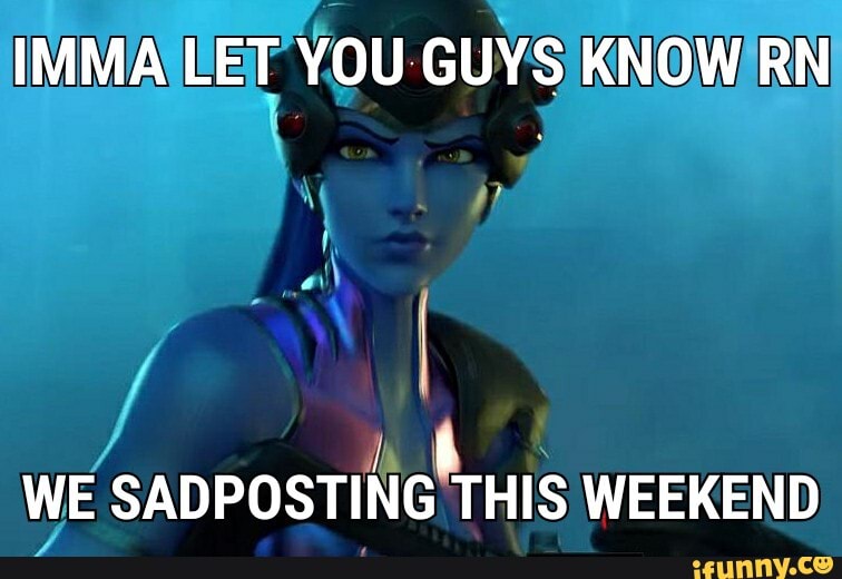 IMMA LET YOU GUYS KNOW RN
WE SADPOSTING THIS WEEKEND