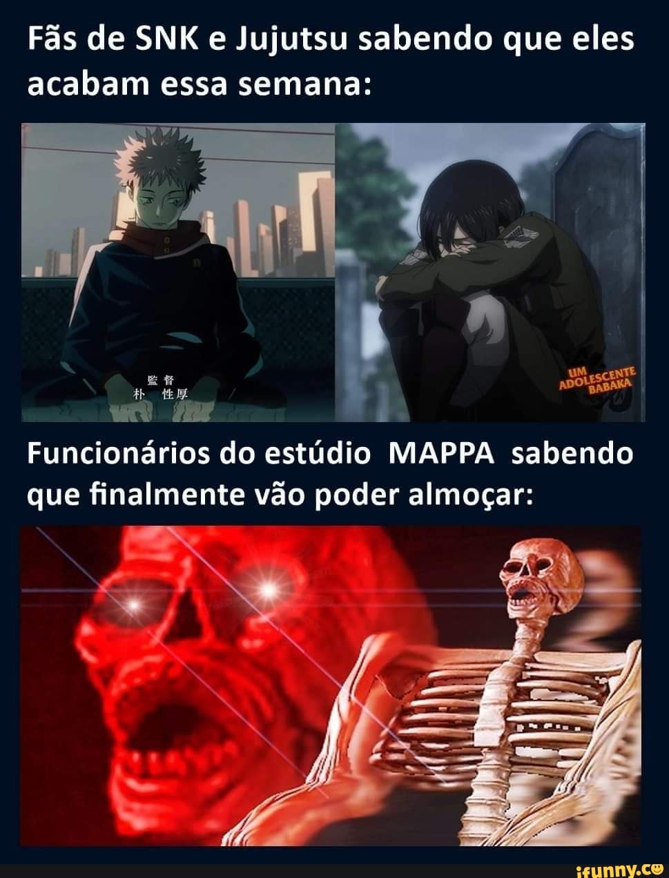 Fãs de SNK e Jujutsu sabendo que eles acabam essa semana:
b. ADO BANA
Funcionários do estúdio MAPPA sabendo que finalmente vão poder almoçar: