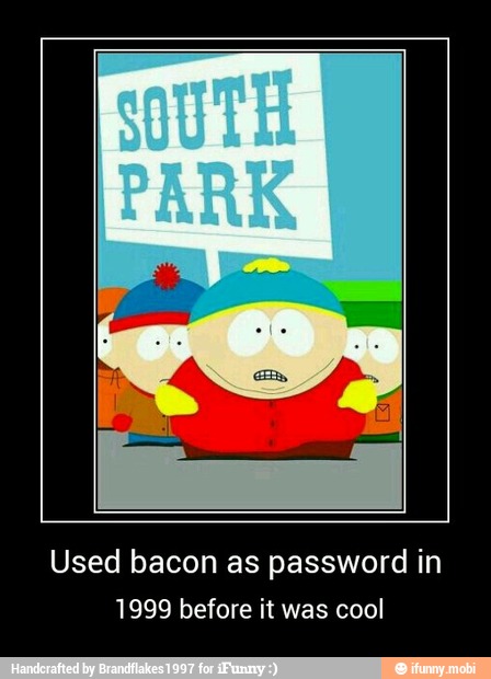 Used bacon as password in
1999 before it was cool - Used bacon as password in
1999 before it was cool